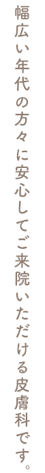 幅広い年代の方々に安心してご来院いただける皮膚科です。
